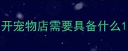 开宠物店需要具备什么