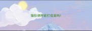 猫软便时能打疫苗吗