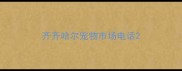 齐齐哈尔宠物市场电话