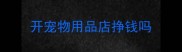 开宠物用品店挣钱吗