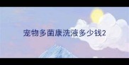 宠物多菌康洗液多少钱