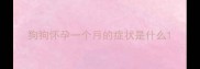 狗狗怀孕一个月的症状是什么