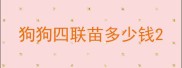 狗狗四联苗多少钱