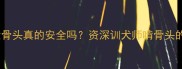 边牧啃猪大骨头真的安全吗资深训犬师啃骨头的黄金法则