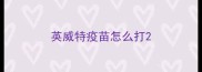 英威特疫苗怎么打