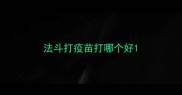 法斗打疫苗打哪个好
