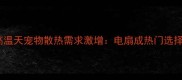 高温天宠物散热需求激增电扇成热门选择