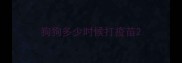 狗狗多少时候打疫苗