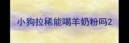 小狗拉稀能喝羊奶粉吗