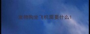 宠物狗坐飞机需要什么