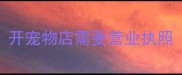 开宠物店需要营业执照
