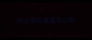 哈士奇吃莲蓬可以吗