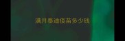 满月泰迪疫苗多少钱