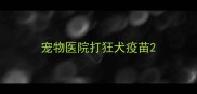 宠物医院打狂犬疫苗
