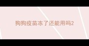 狗狗疫苗冻了还能用吗