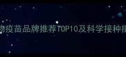 宠物疫苗品牌推荐TOP10及科学接种指南