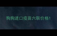 狗狗进口疫苗六联价格