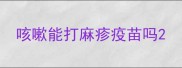 咳嗽能打麻疹疫苗吗