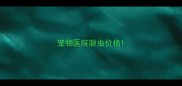 宠物医院驱虫价格