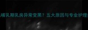 金毛哺乳期乳房异常变黑五大原因与专业护理指南