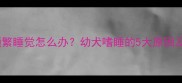 4个月金毛犬频繁睡觉怎么办幼犬嗜睡的5大原因及科学应对指南
