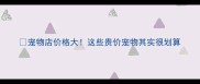 宠物店价格大这些贵价宠物其实很划算
