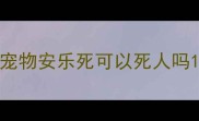 宠物安乐死可以死人吗