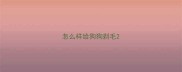 怎么样给狗狗剃毛