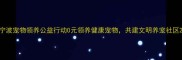 宁波宠物领养公益行动0元领养健康宠物共建文明养宠社区