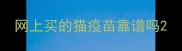 网上买的猫疫苗靠谱吗