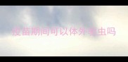 疫苗期间可以体外驱虫吗