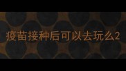疫苗接种后可以去玩么