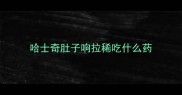 哈士奇肚子响拉稀吃什么药