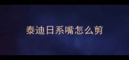 泰迪日系嘴怎么剪
