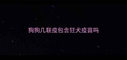 狗狗几联疫包含狂犬疫苗吗