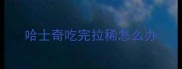 哈士奇吃完拉稀怎么办