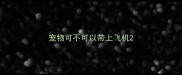 宠物可不可以带上飞机