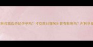母猫接种疫苗后还能怀孕吗打疫苗对猫咪生育有影响吗附科学备孕指南