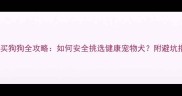 网上买狗狗全攻略如何安全挑选健康宠物犬附避坑指南