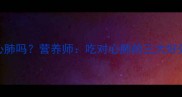 哈士奇能吃心肺吗营养师吃对心肺的三大好处与三大禁忌