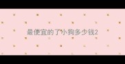 最便宜的了小狗多少钱