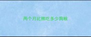 两个月比熊吃多少狗粮