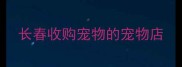 长春收购宠物的宠物店