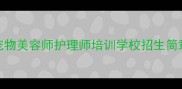 宠物美容师护理师培训学校招生简章