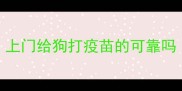 上门给狗打疫苗的可靠吗