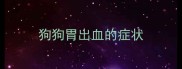 狗狗胃出血的症状