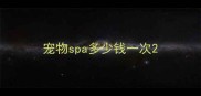 宠物spa多少钱一次