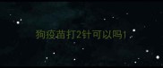 狗疫苗打2针可以吗