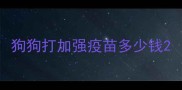狗狗打加强疫苗多少钱