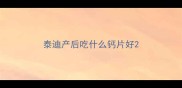 泰迪产后吃什么钙片好